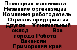 Помощник машиниста › Название организации ­ Компания-работодатель › Отрасль предприятия ­ Другое › Минимальный оклад ­ 50 000 - Все города Работа » Вакансии   . Приморский край,Уссурийский г. о. 